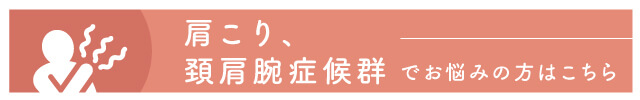 肩こり、頚肩腕症候群でお悩みの方はこちら